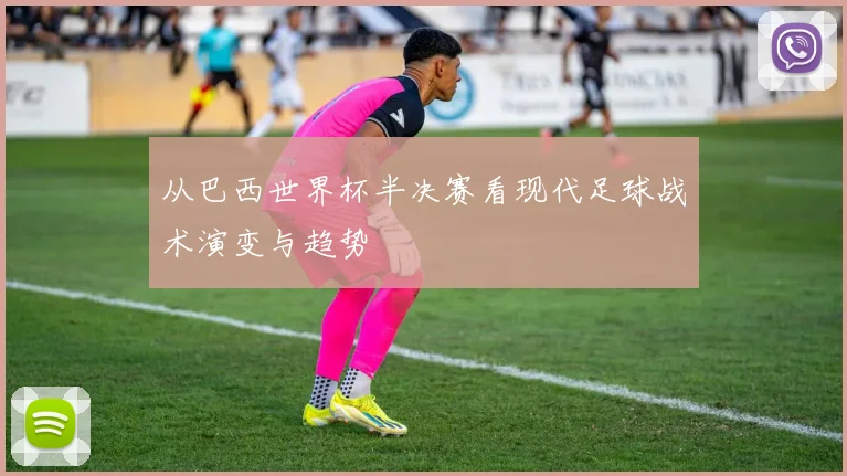 从巴西世界杯半决赛看现代足球战术演变与趋势
