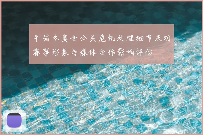 平昌冬奥会公关危机处理细节及对赛事形象与媒体合作影响评估
