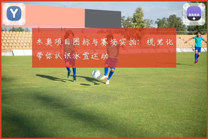 冬奥项目图标与赛场实拍：视觉化带你认识冰雪运动