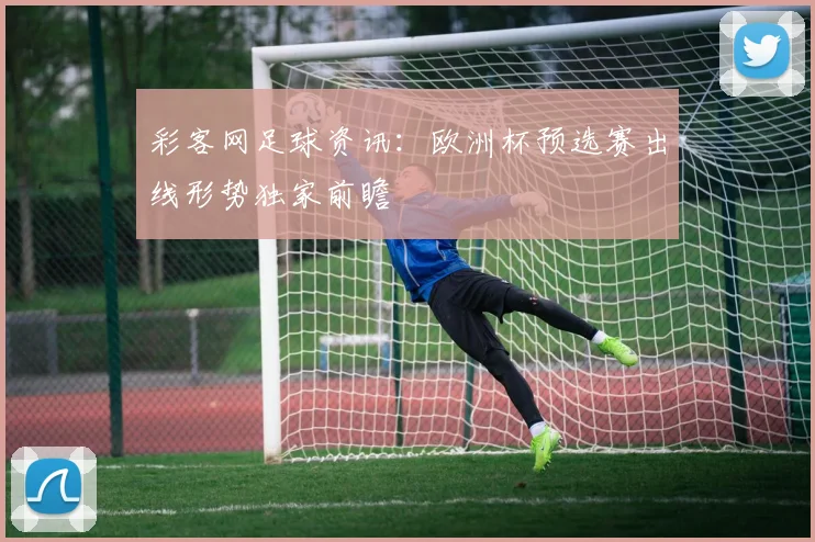 彩客网足球资讯：欧洲杯预选赛出线形势独家前瞻